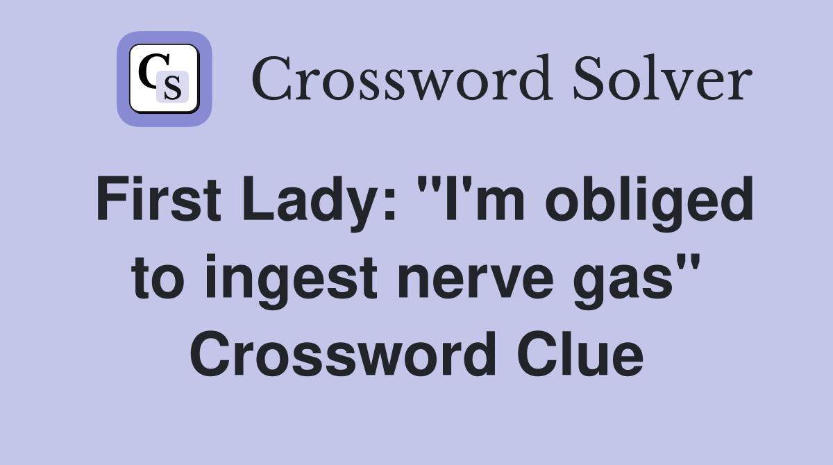 First Lady: "I'm obliged to ingest nerve gas" Crossword Clue