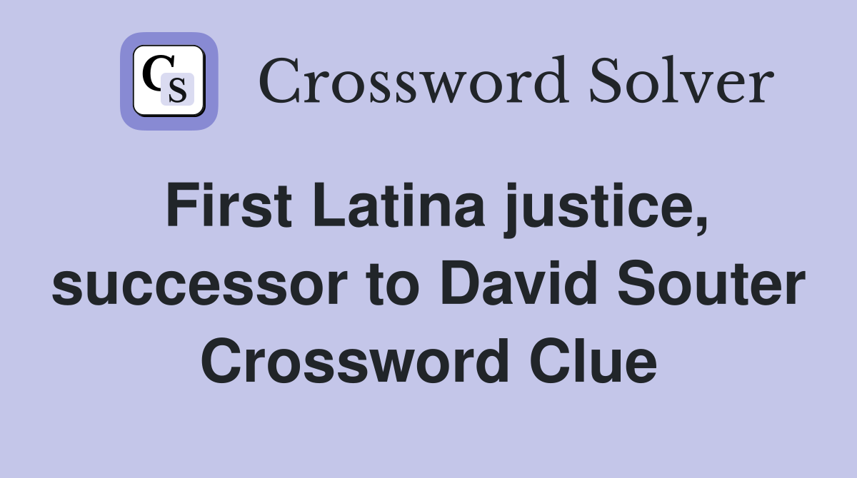 First Latina justice, successor to David Souter Crossword Clue