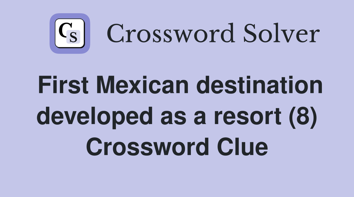 First Mexican destination developed as a resort (8) Crossword Clue