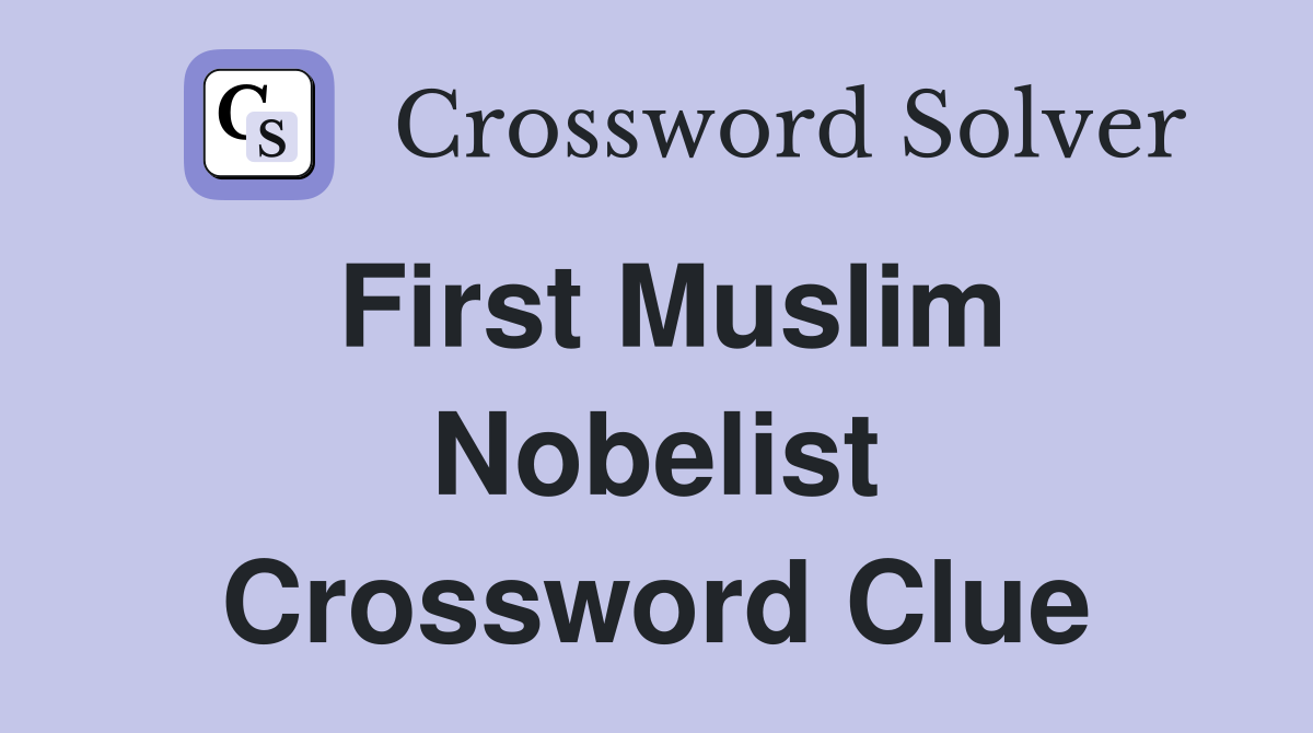 First Muslim Nobelist Crossword Clue