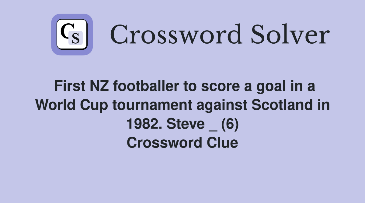 First NZ footballer to score a goal in a World Cup tournament against Scotland in 1982. Steve _ (6) Crossword Clue
