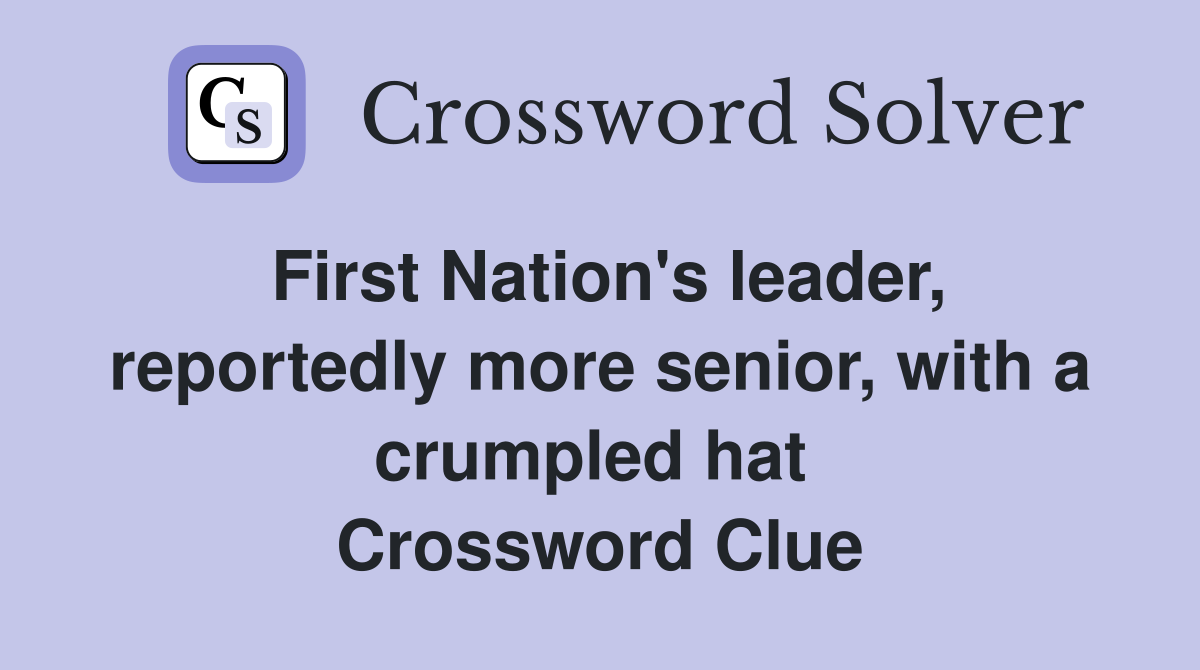 First Nation's leader, reportedly more senior, with a crumpled hat  Crossword Clue