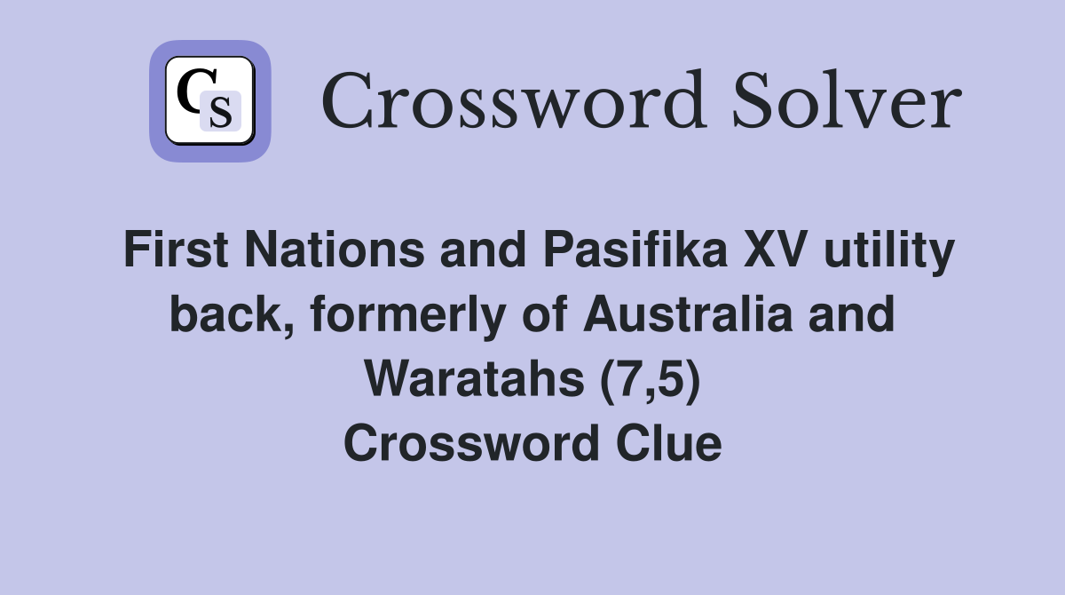 First Nations and Pasifika XV utility back, formerly of Australia and Waratahs (7,5) Crossword Clue