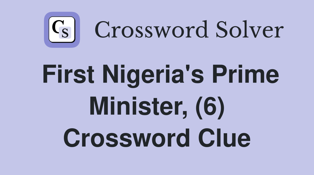 First Nigeria's Prime Minister, (6) Crossword Clue