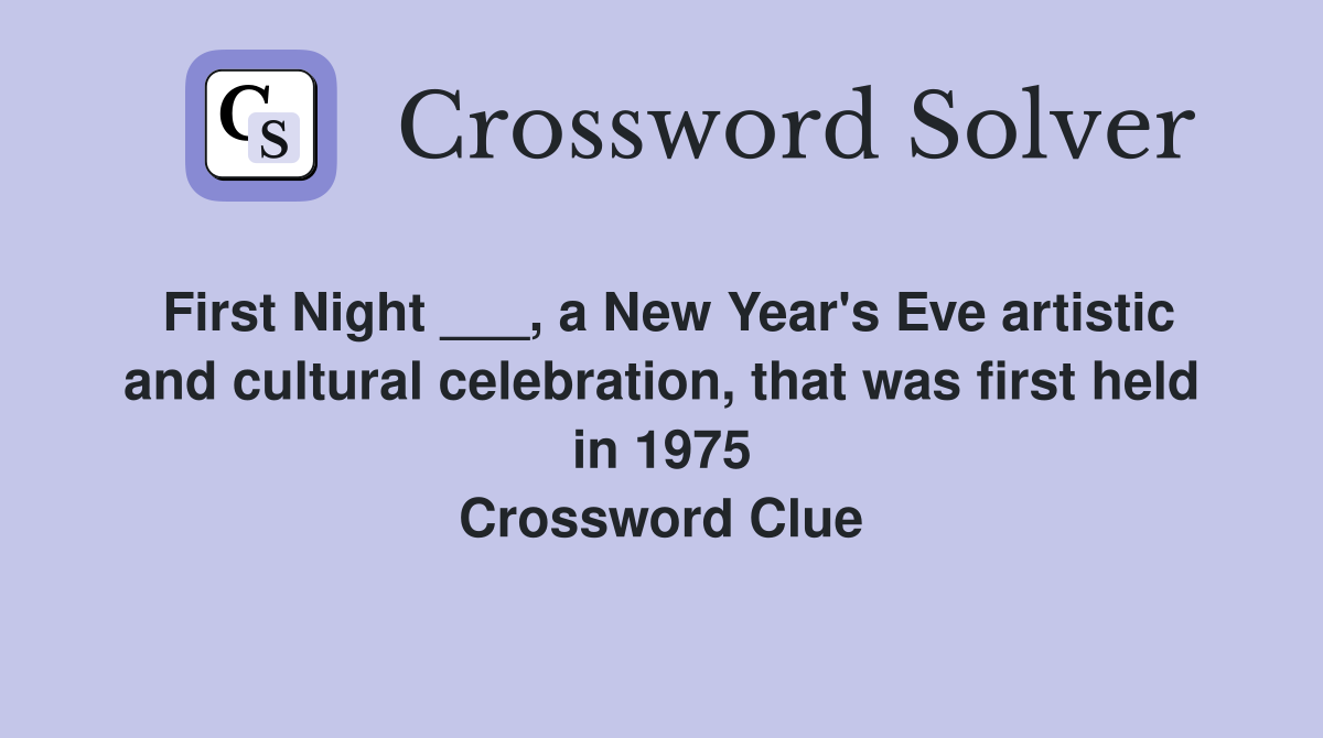 First Night ___, a New Year's Eve artistic and cultural celebration, that was first held in 1975 Crossword Clue