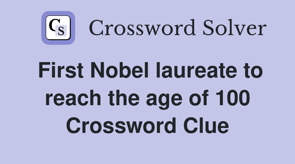 First Nobel laureate to reach the age of 100 Crossword Clue