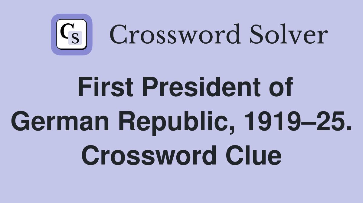 First President of German Republic, 1919–25. Crossword Clue