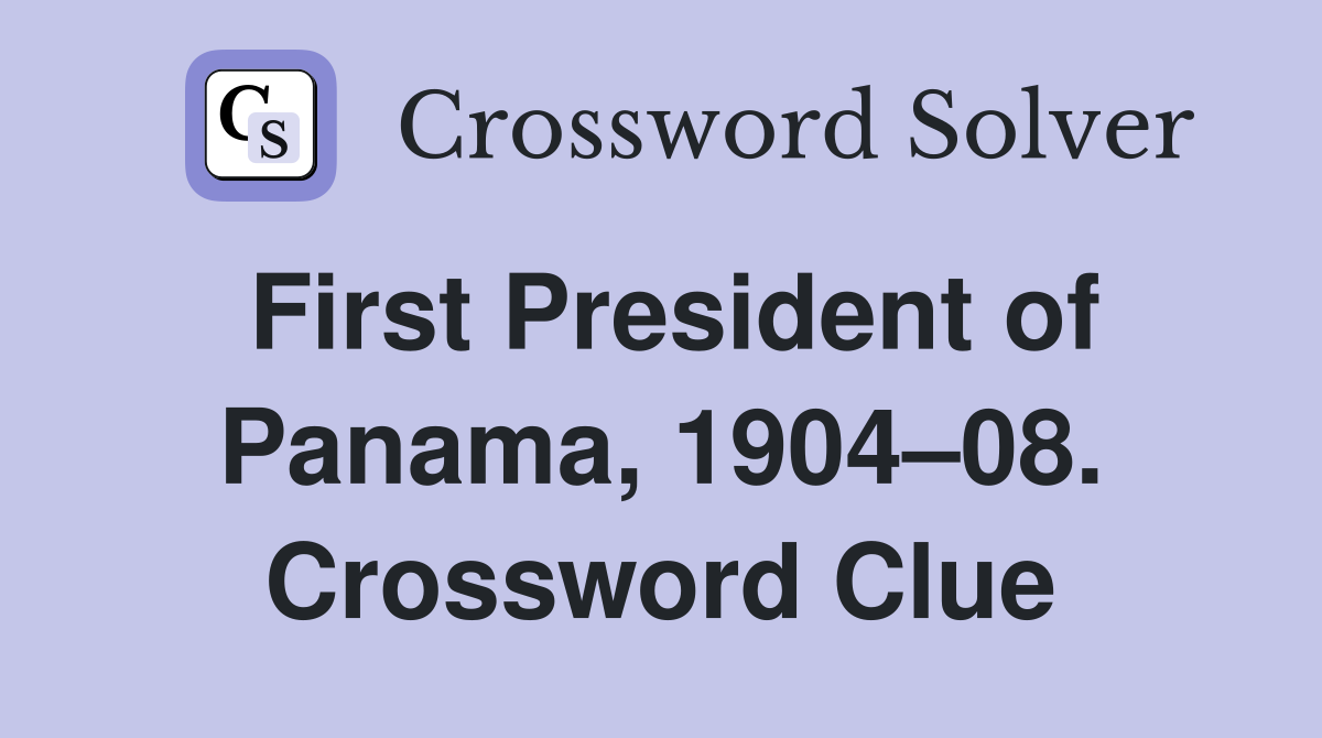 First President of Panama, 1904–08. Crossword Clue