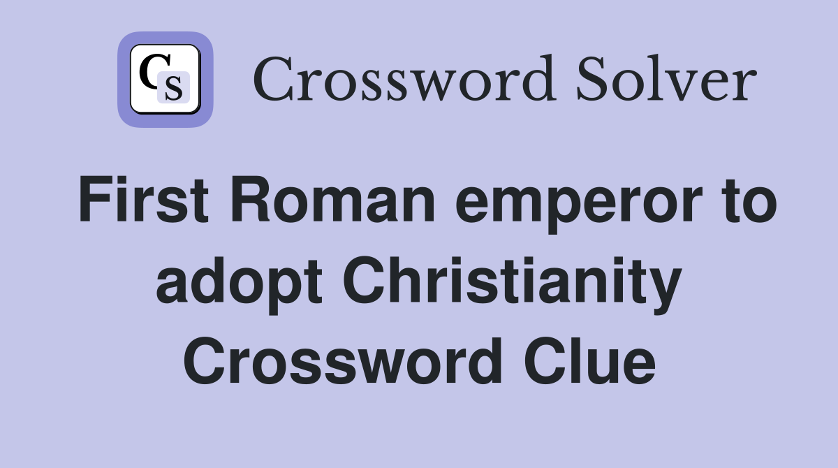 First Roman emperor to adopt Christianity Crossword Clue