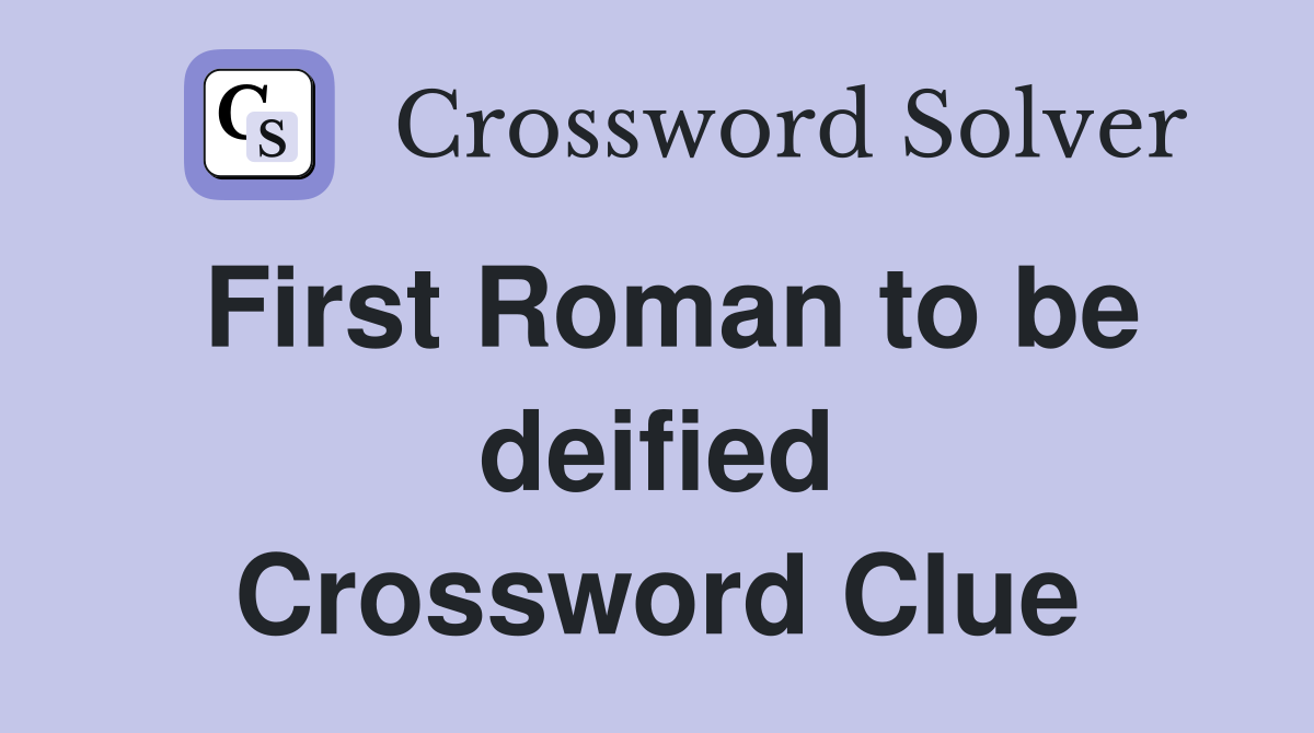 First Roman to be deified Crossword Clue
