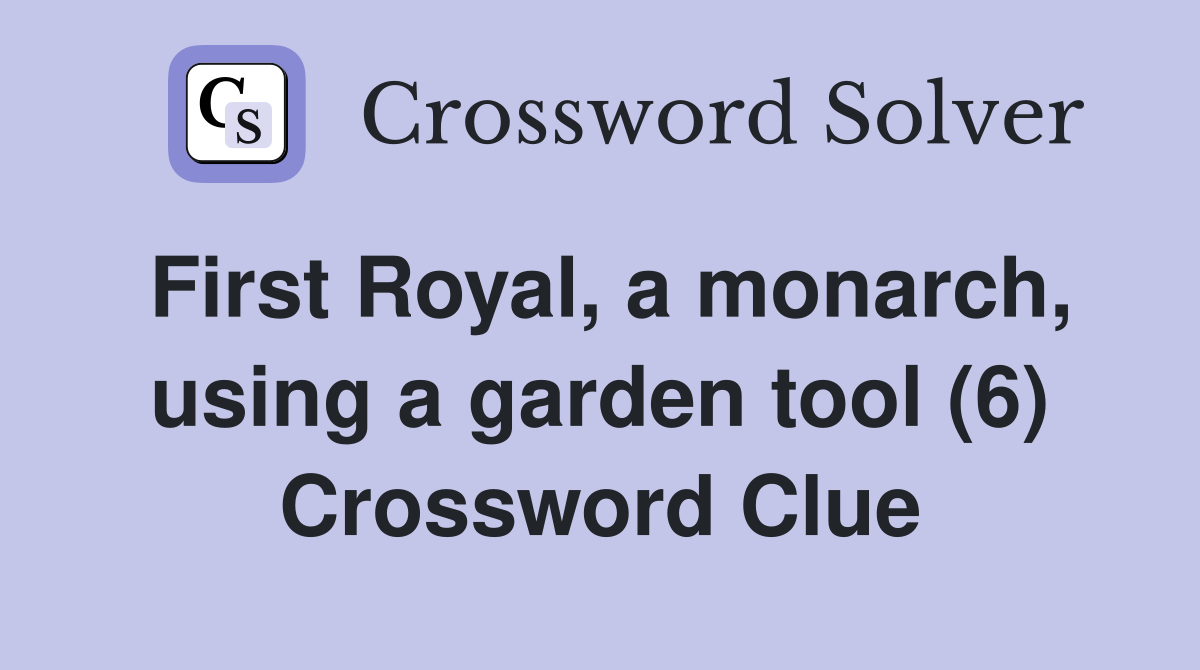 First Royal, a monarch, using a garden tool (6) Crossword Clue