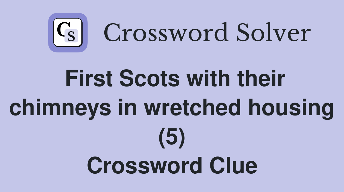First Scots with their chimneys in wretched housing (5) Crossword Clue