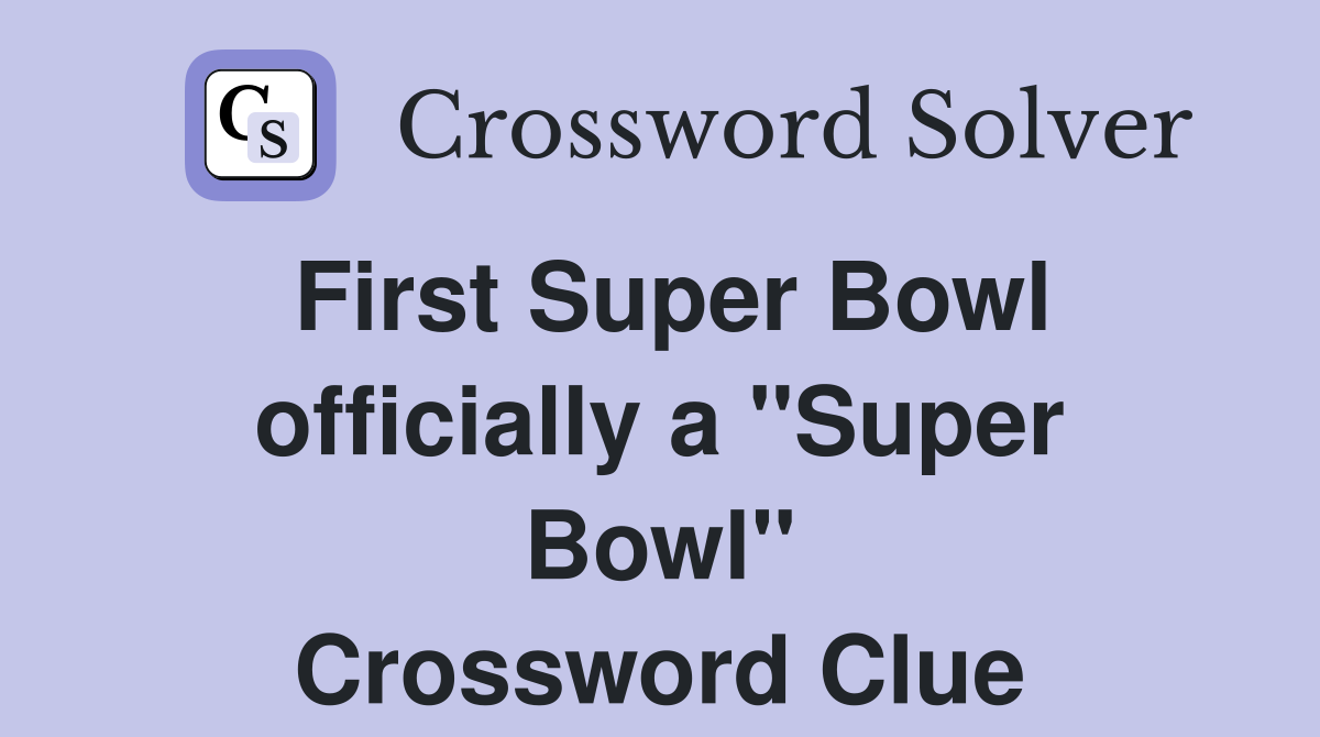 First Super Bowl officially a ''Super Bowl'' Crossword Clue