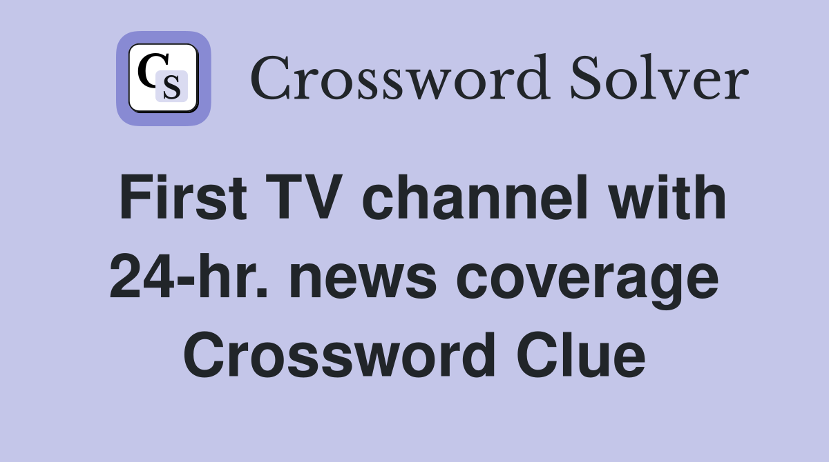 First TV channel with 24-hr. news coverage Crossword Clue