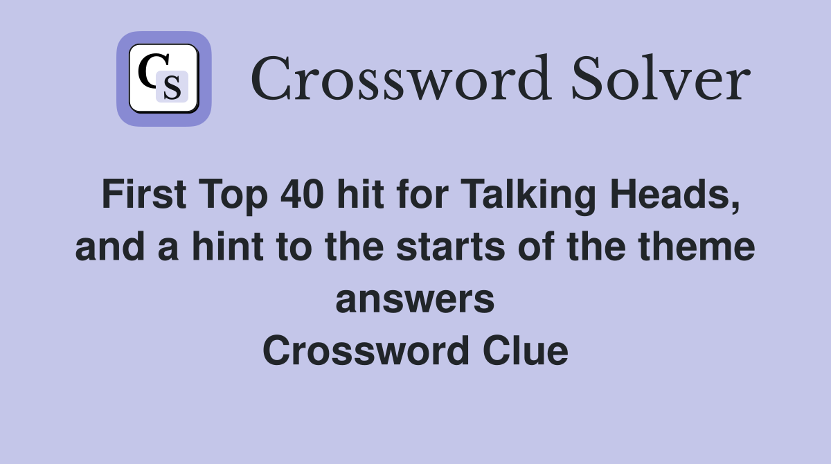 First Top 40 hit for Talking Heads, and a hint to the starts of the theme answers Crossword Clue