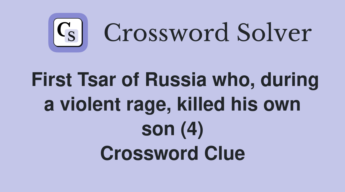 First Tsar of Russia who, during a violent rage, killed his own son (4) Crossword Clue