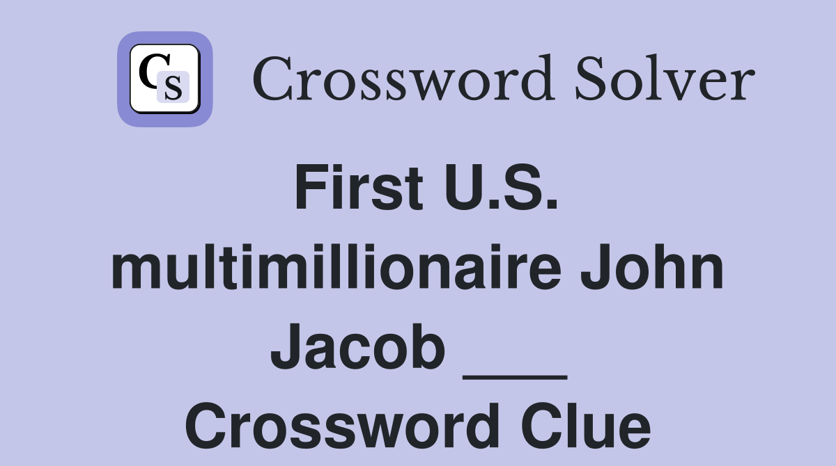 First U.S. multimillionaire John Jacob ___ Crossword Clue