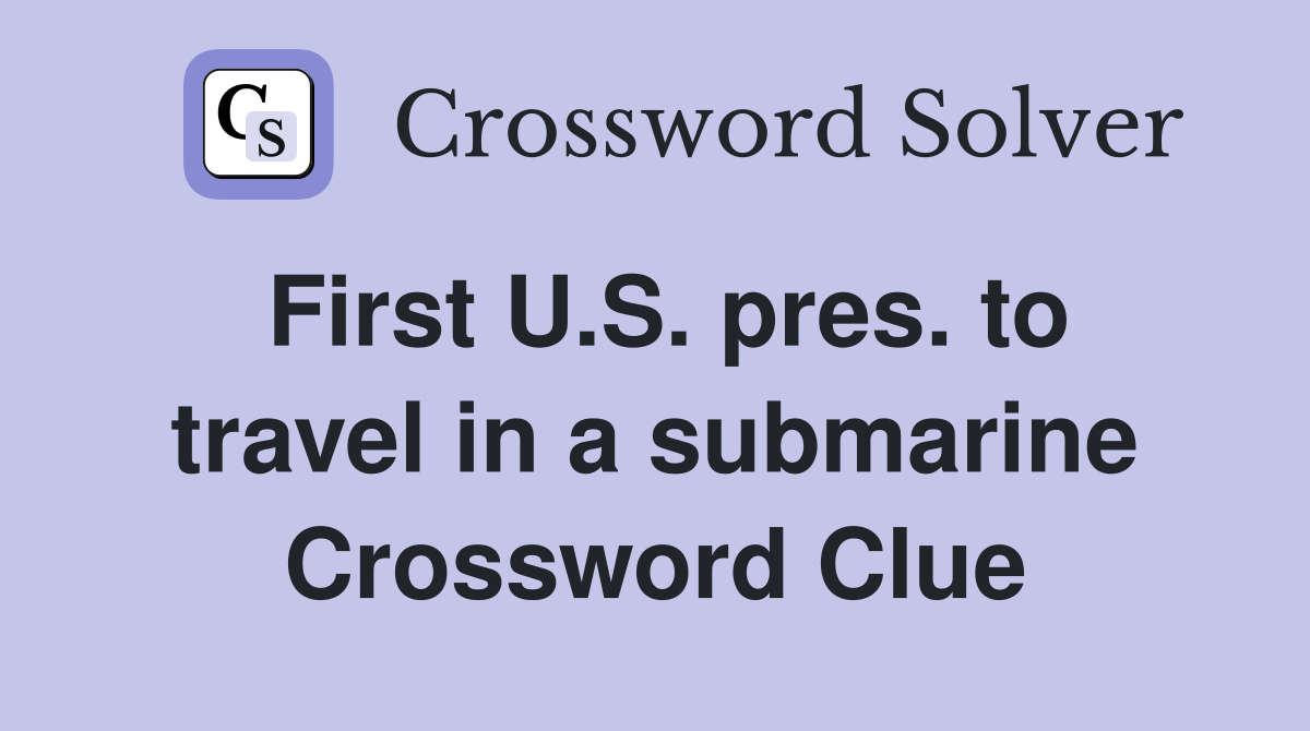 First U.S. pres. to travel in a submarine Crossword Clue