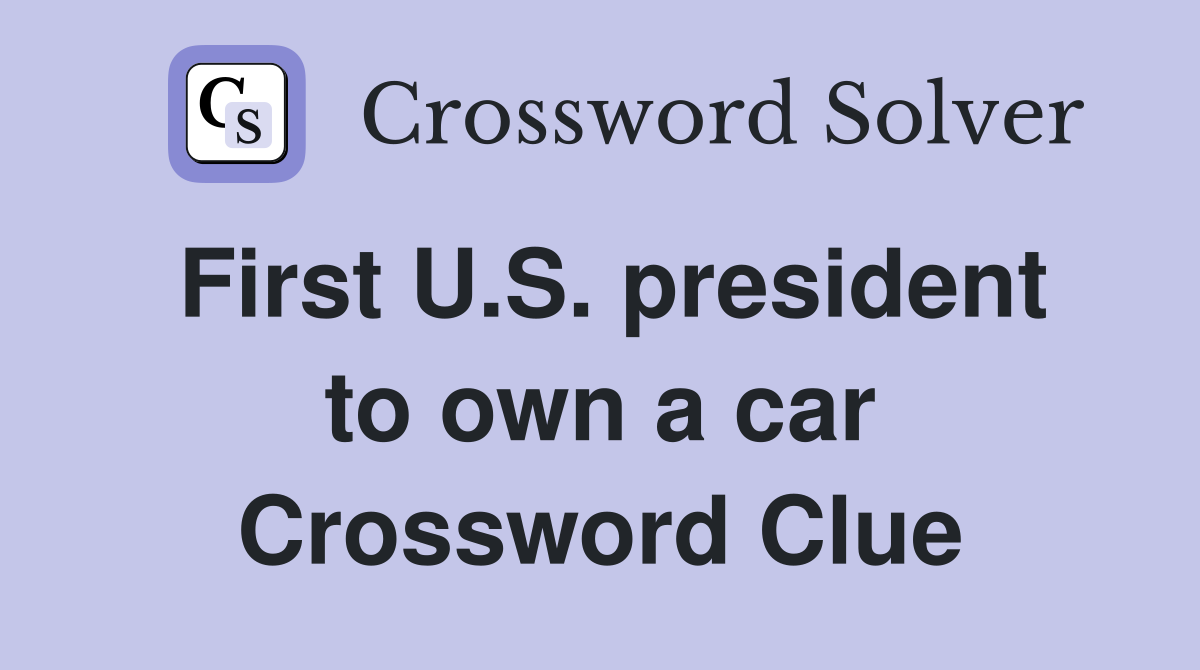 First U.S. president to own a car Crossword Clue