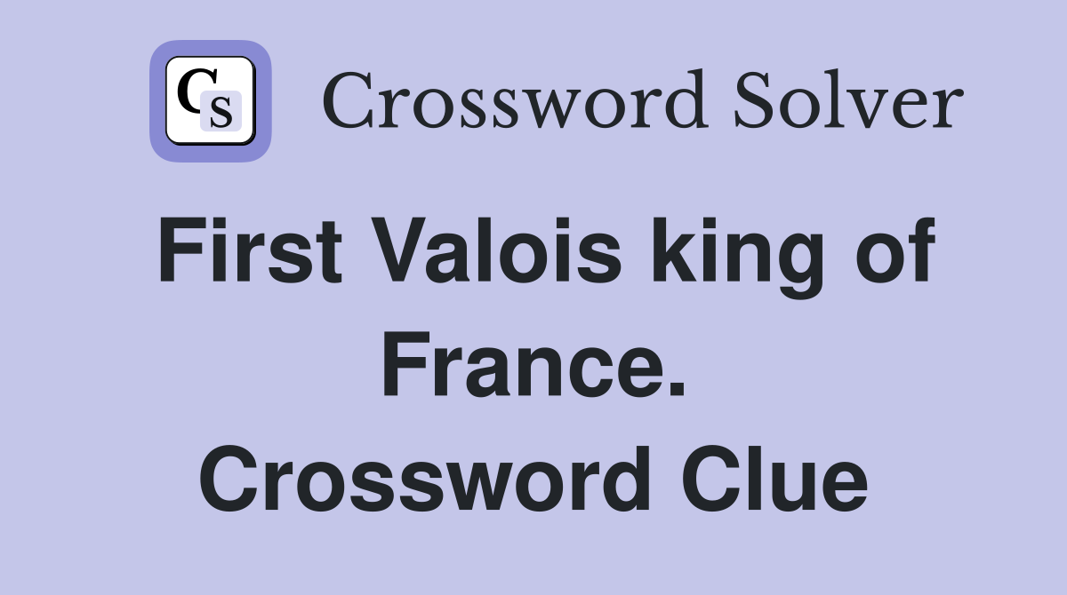 First Valois king of France. Crossword Clue