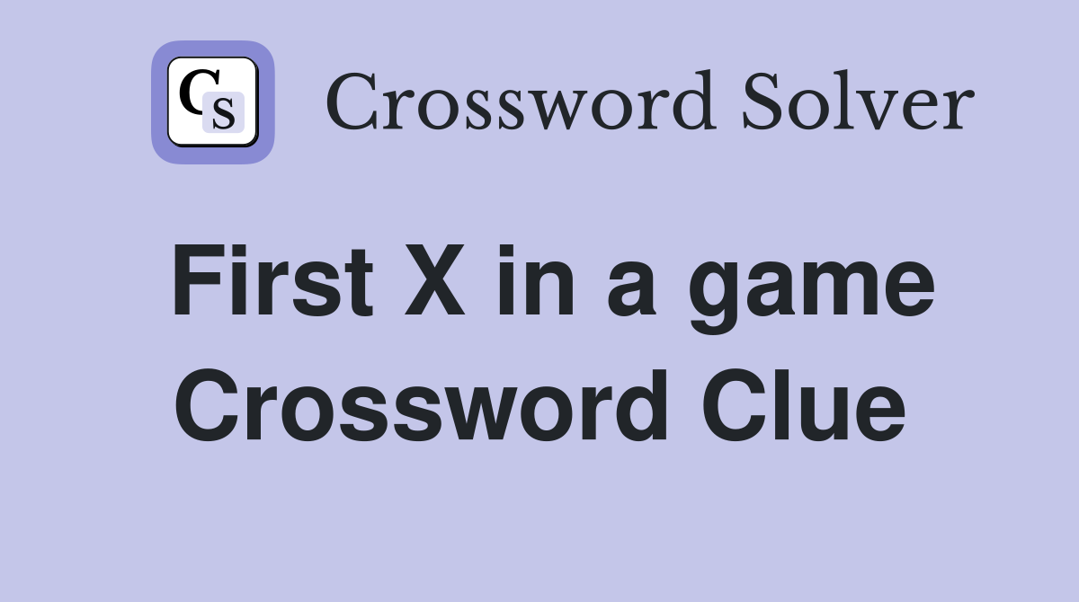 First X in a game Crossword Clue