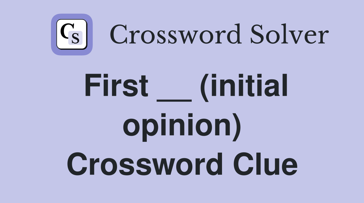First __ (initial opinion) Crossword Clue