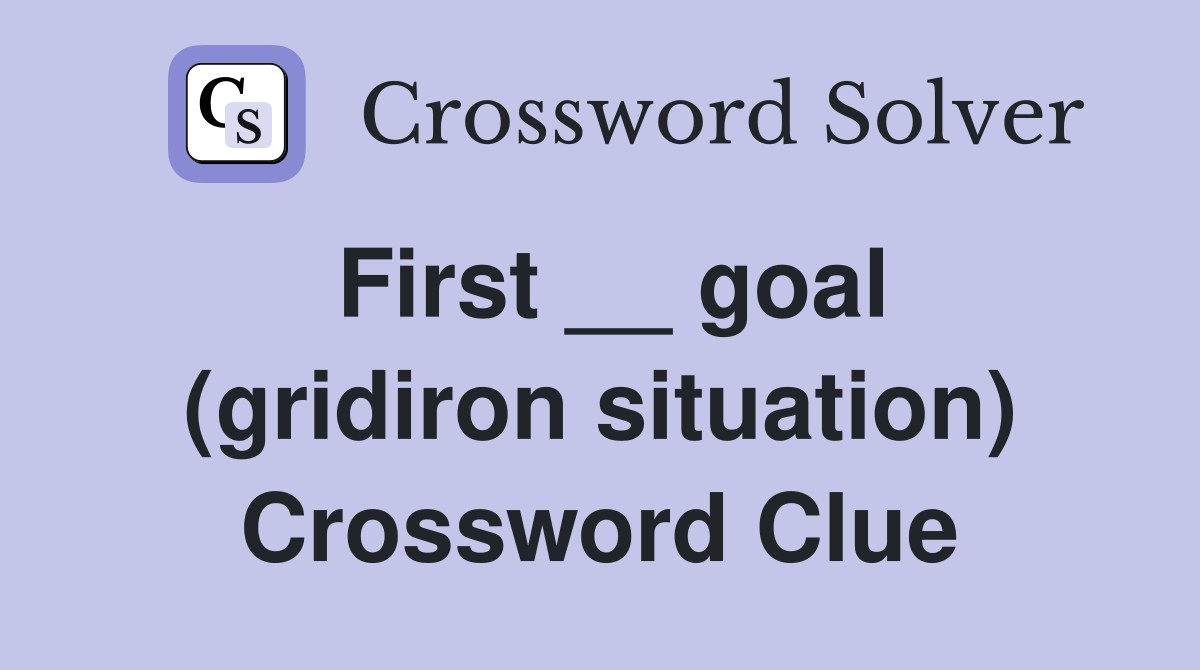 First __ goal (gridiron situation) Crossword Clue