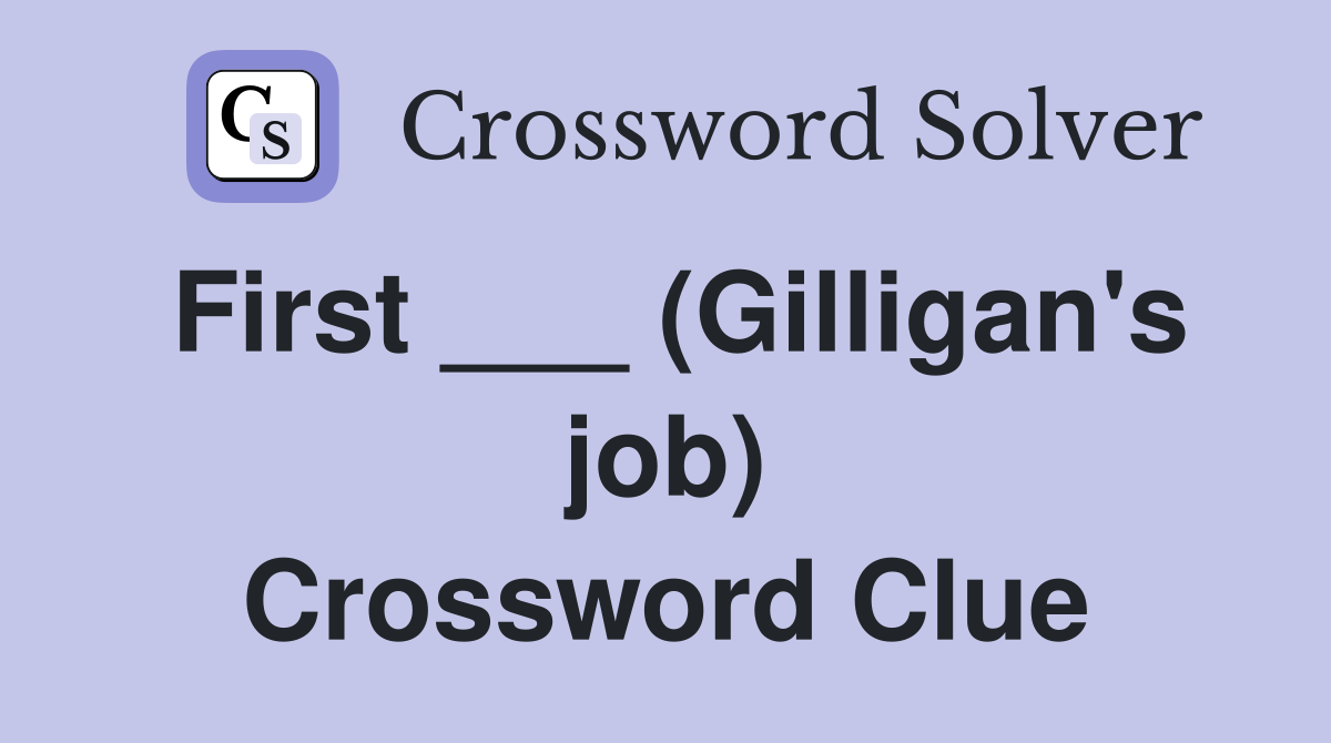 First ___ (Gilligan's job) Crossword Clue