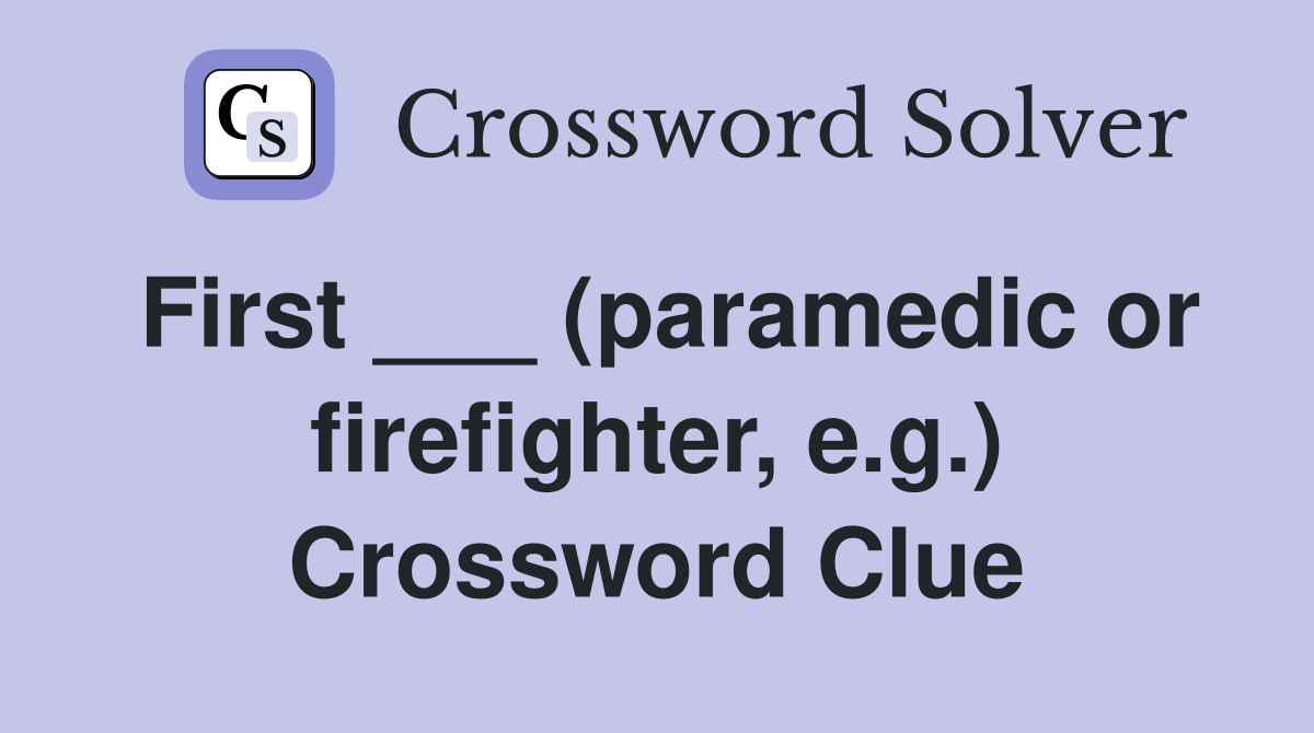 First ___ (paramedic or firefighter, e.g.) Crossword Clue