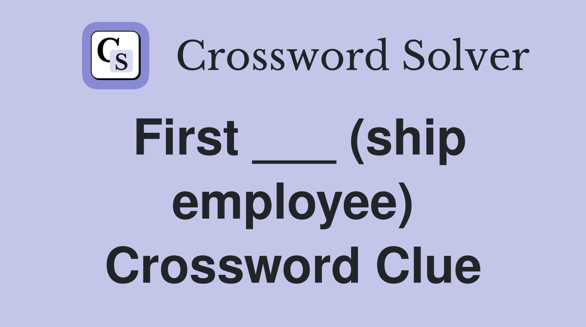 First ___ (ship employee) Crossword Clue
