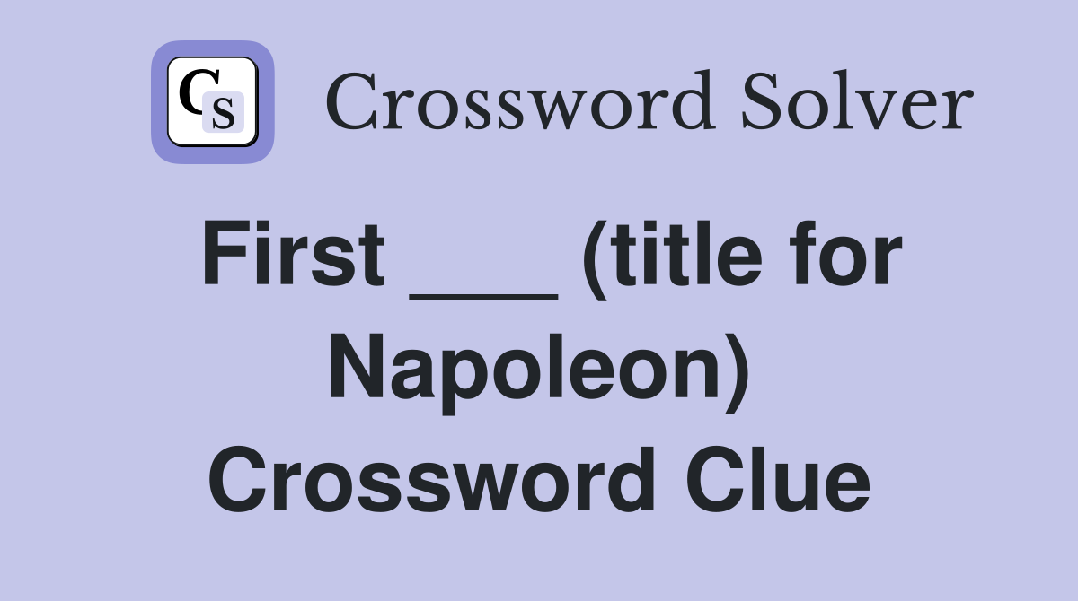 First ___ (title for Napoleon) Crossword Clue