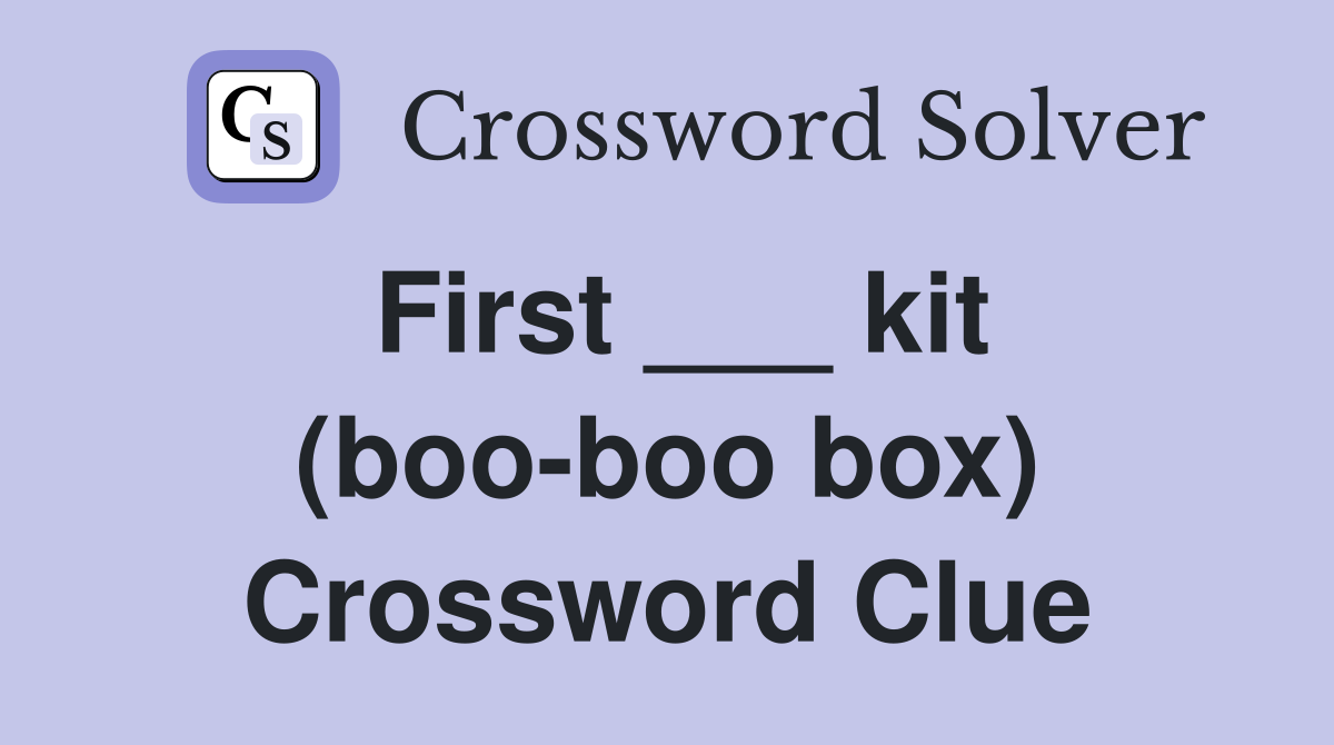 First ___ kit (boo-boo box) Crossword Clue