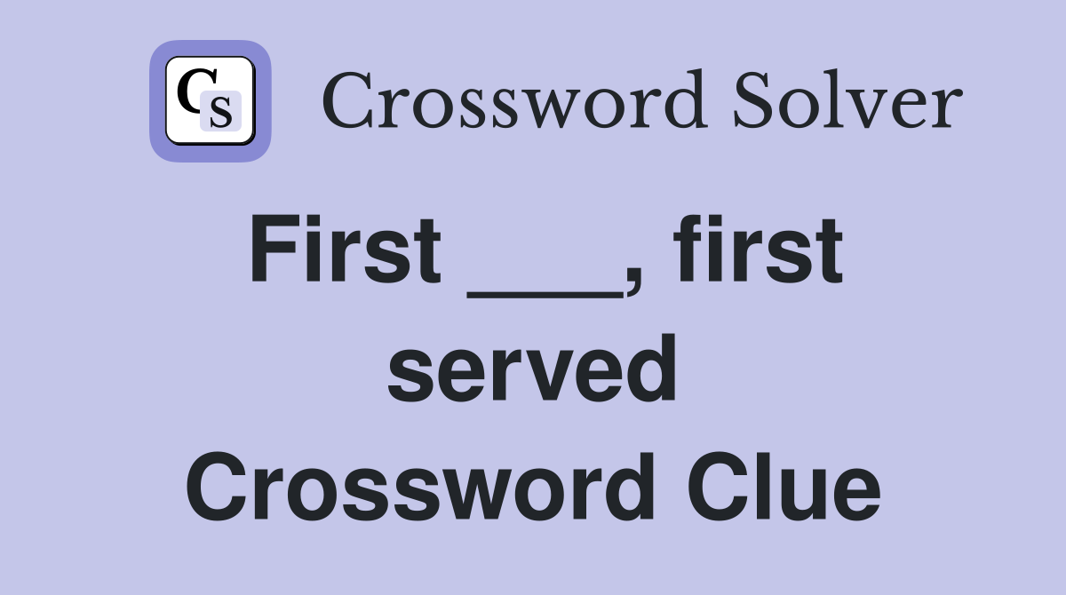 First ___, first served Crossword Clue