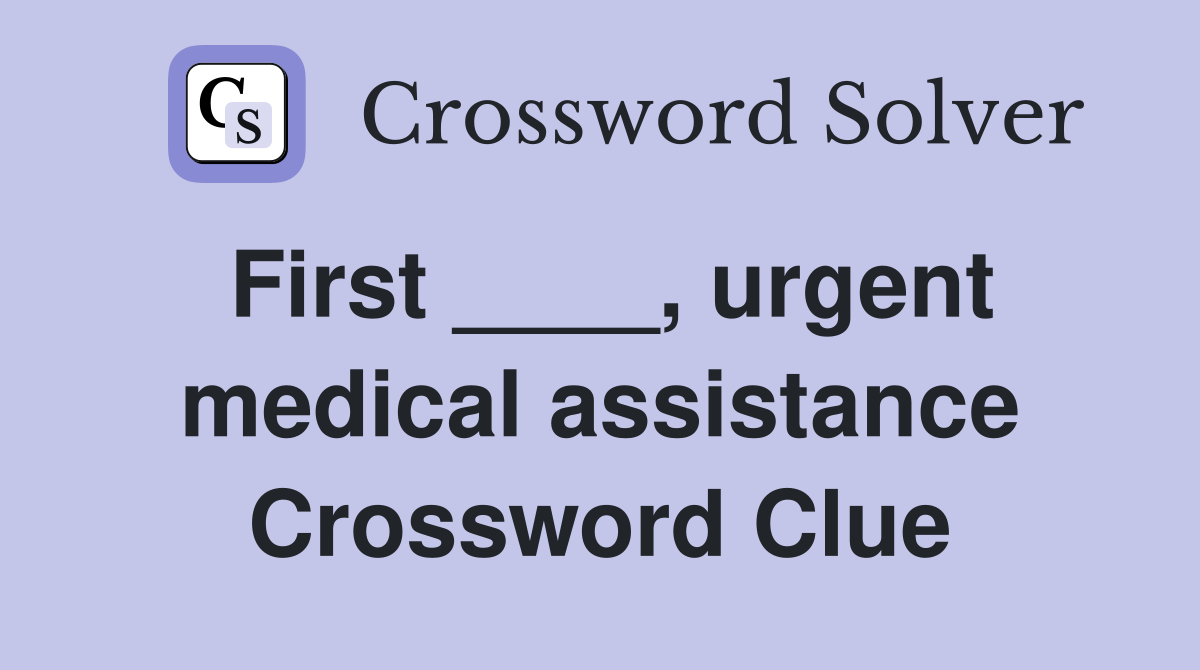 First ____, urgent medical assistance Crossword Clue