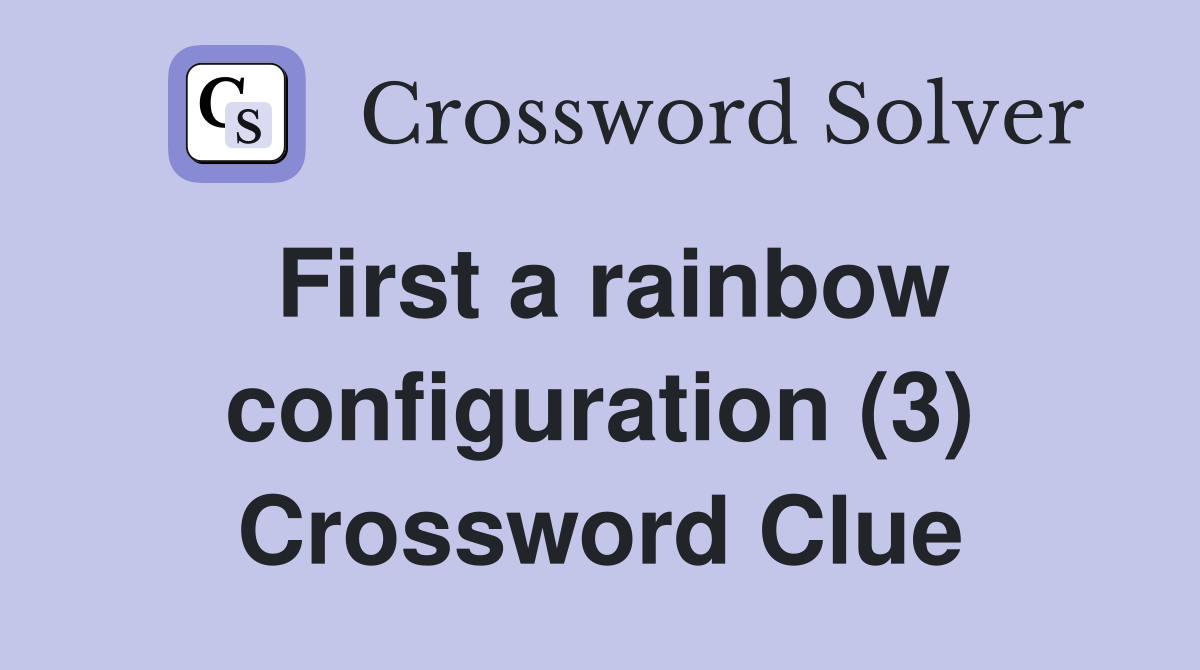 First a rainbow configuration (3) Crossword Clue