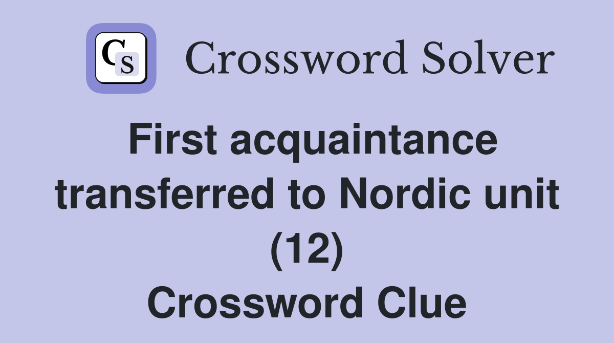 First acquaintance transferred to Nordic unit (12) Crossword Clue