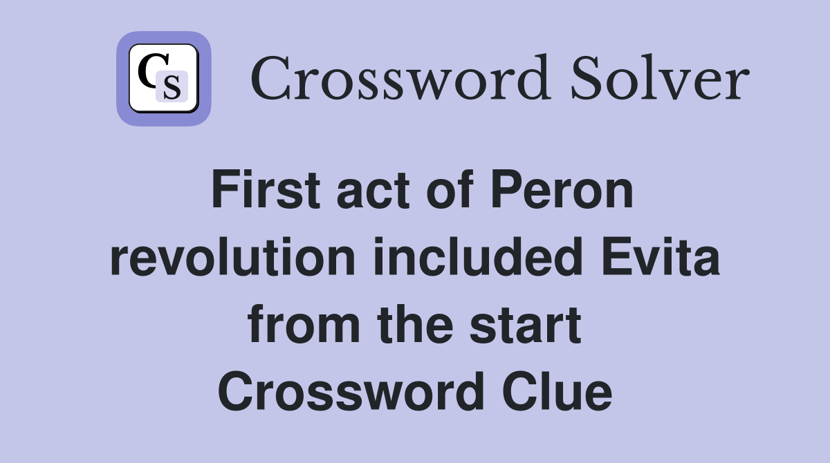 First act of Peron revolution included Evita from the start Crossword Clue