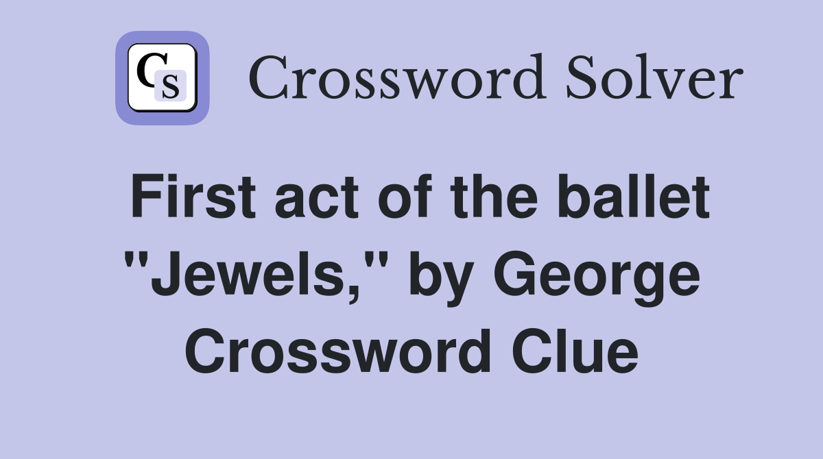 First act of the ballet "Jewels," by George Crossword Clue