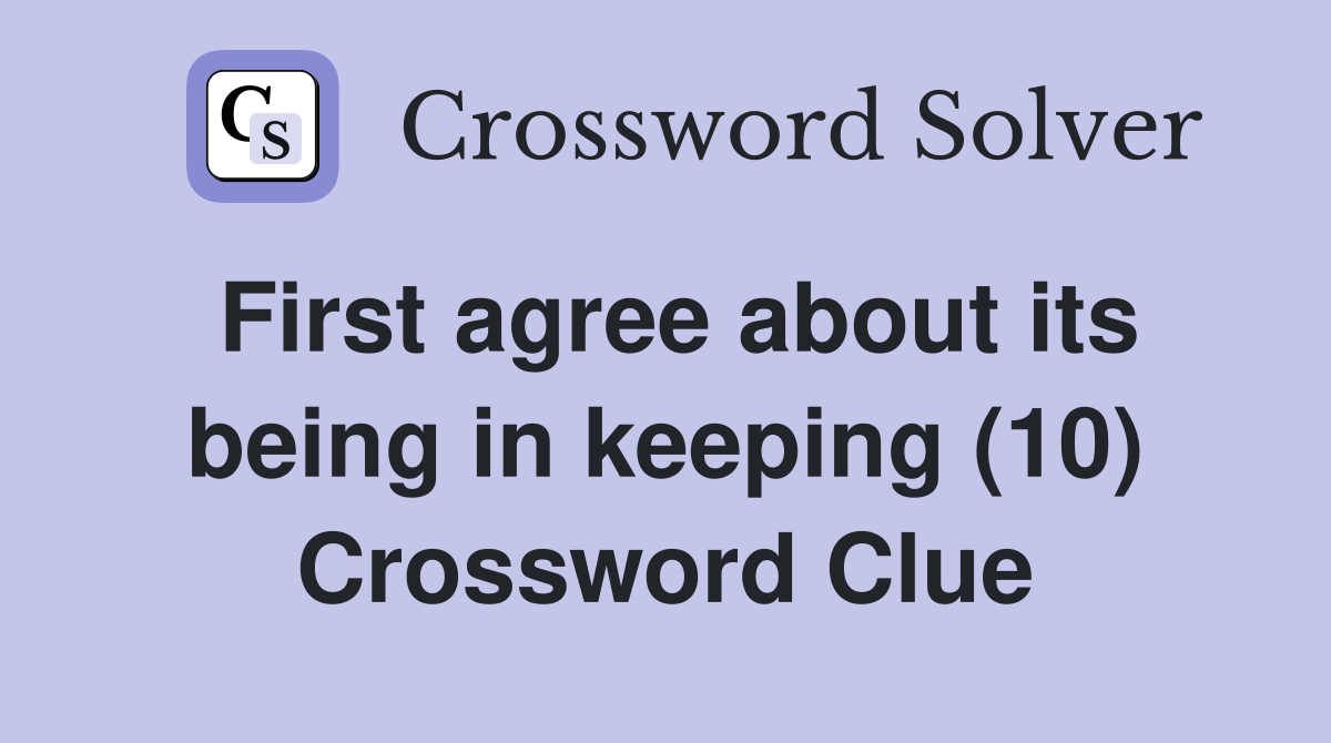 First agree about its being in keeping (10) Crossword Clue