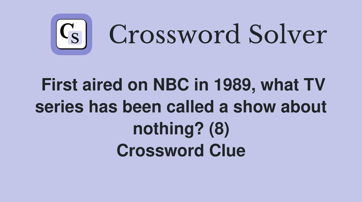 First aired on NBC in 1989, what TV series has been called a show about nothing? (8) Crossword Clue