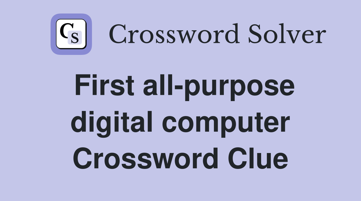 First all-purpose digital computer Crossword Clue