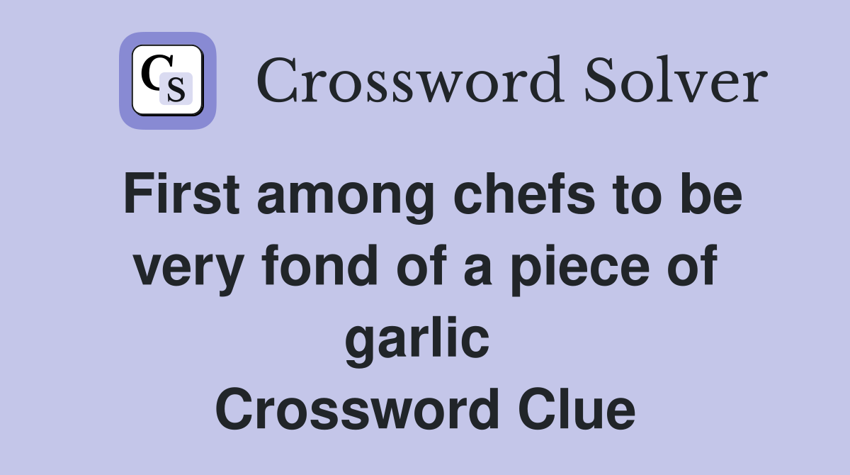 First among chefs to be very fond of a piece of garlic  Crossword Clue