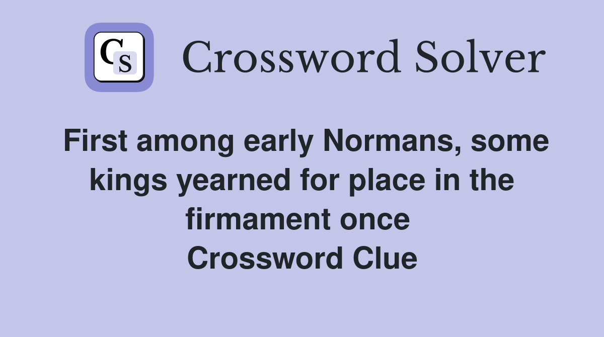 First among early Normans, some kings yearned for place in the firmament once  Crossword Clue