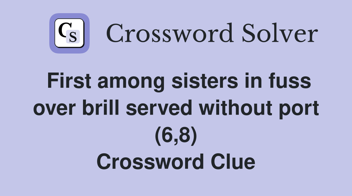 First among sisters in fuss over brill served without port (6,8) Crossword Clue