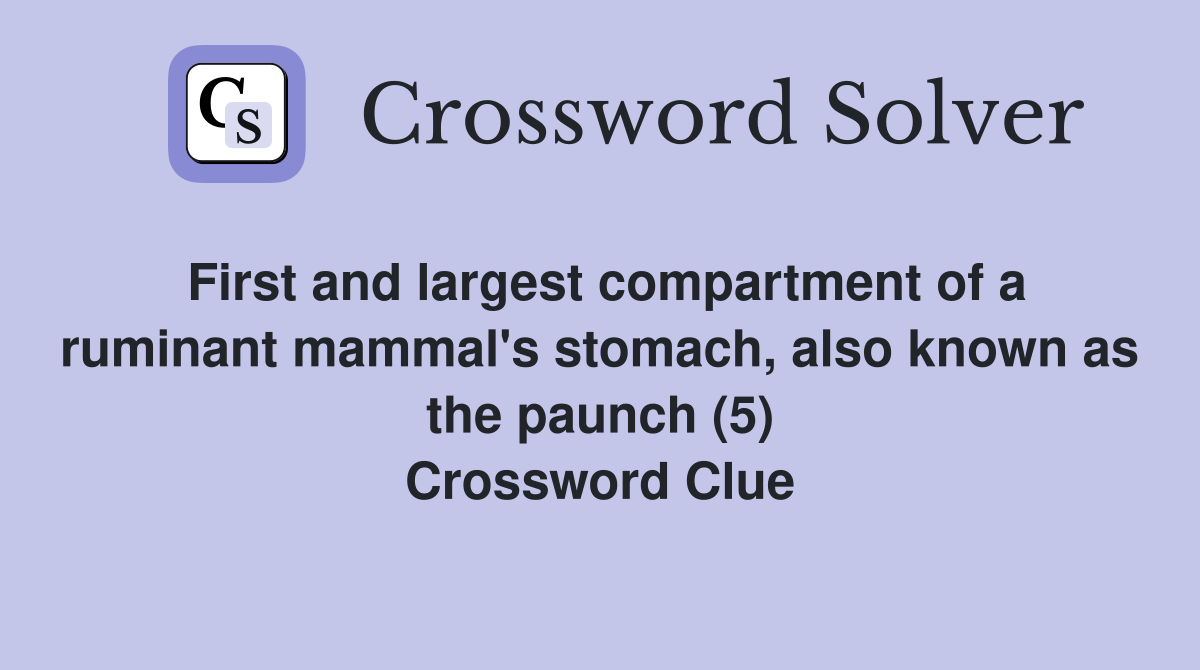First and largest compartment of a ruminant mammal's stomach, also known as the paunch (5) Crossword Clue