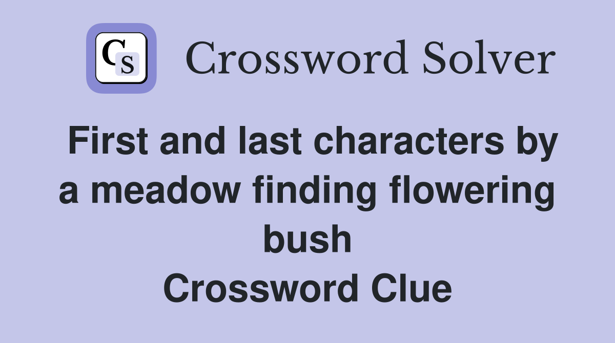 First and last characters by a meadow finding flowering bush Crossword Clue