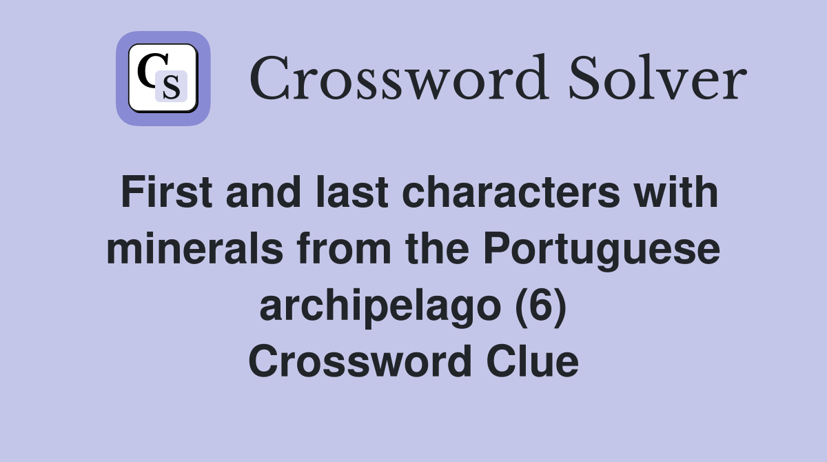 First and last characters with minerals from the Portuguese archipelago (6) Crossword Clue