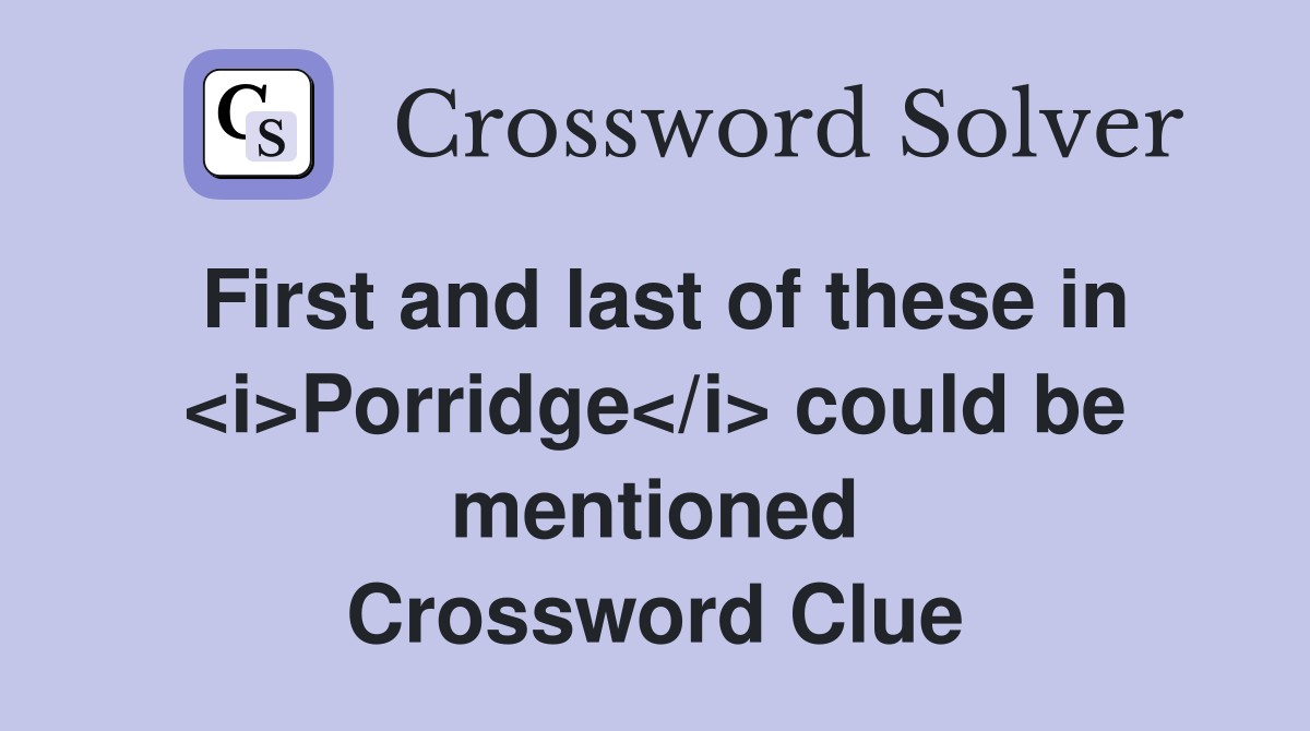 First and last of these in <i>Porridge</i> could be mentioned Crossword Clue
