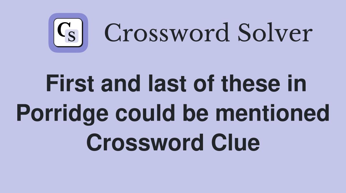 First and last of these in Porridge could be mentioned Crossword Clue