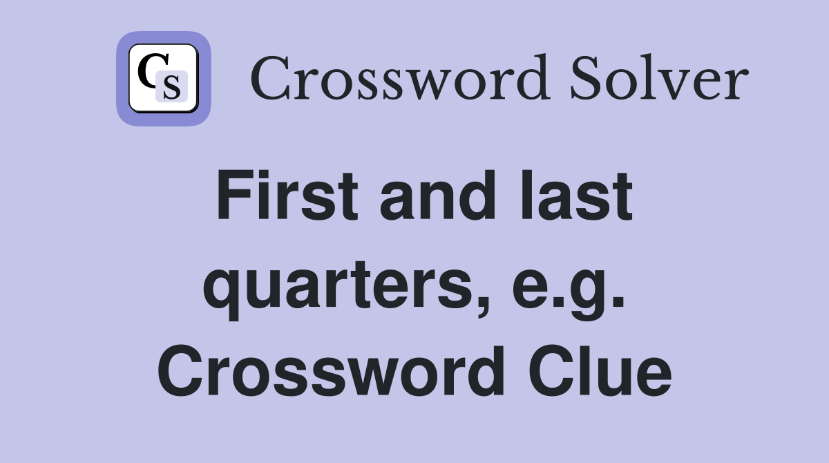 First and last quarters, e.g. Crossword Clue